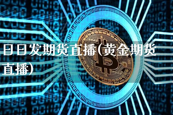 日日发期货直播(黄金期货直播)_https://www.huakunhengjia.com_股票资讯_第1张