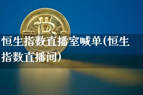 恒生指数直播室喊单(恒生指数直播间)_https://www.huakunhengjia.com_期货资讯_第1张