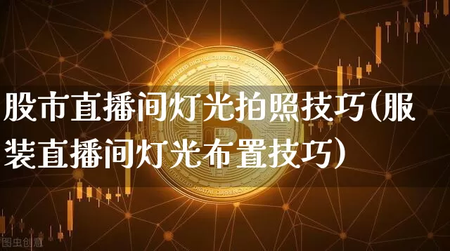 股市直播间灯光拍照技巧(服装直播间灯光布置技巧)_https://www.huakunhengjia.com_财经资讯_第1张