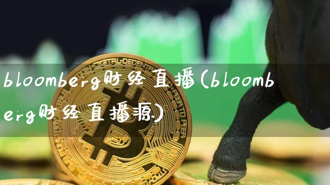 bloomberg财经直播(bloomberg财经直播源)_https://www.huakunhengjia.com_财经资讯_第1张
