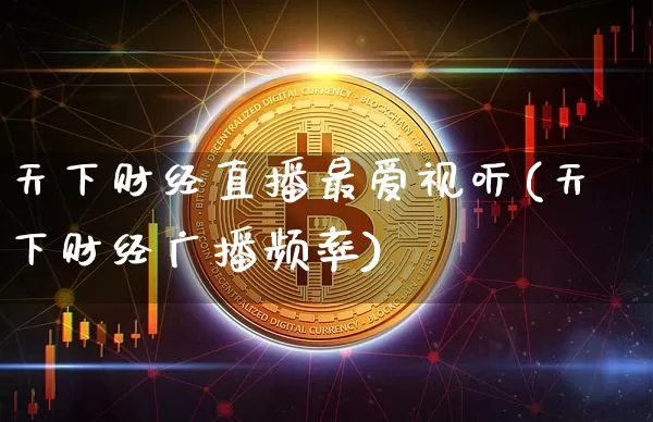 天下财经直播最爱视听(天下财经广播频率)_https://www.huakunhengjia.com_财经资讯_第1张