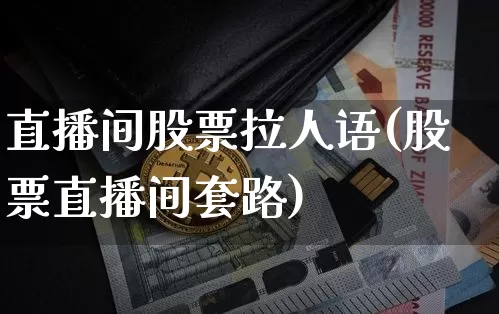 直播间股票拉人语(股票直播间套路)_https://www.huakunhengjia.com_期货资讯_第1张