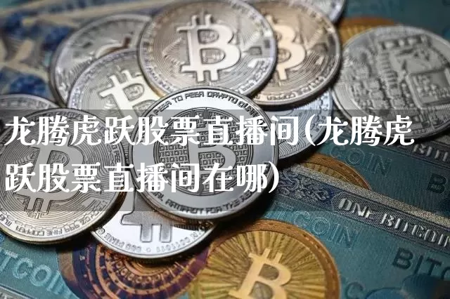 龙腾虎跃股票直播间(龙腾虎跃股票直播间在哪)_https://www.huakunhengjia.com_财经资讯_第1张