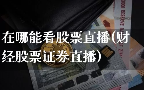 在哪能看股票直播(财经股票证券直播)_https://www.huakunhengjia.com_期货资讯_第1张