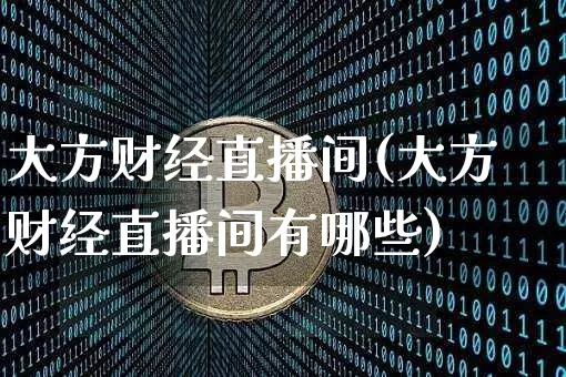 大方财经直播间(大方财经直播间有哪些)_https://www.huakunhengjia.com_金融资讯_第1张