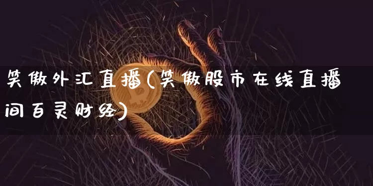笑傲外汇直播(笑傲股市在线直播间百灵财经)_https://www.huakunhengjia.com_期货资讯_第1张