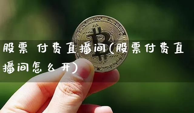 股票 付费直播间(股票付费直播间怎么开)_https://www.huakunhengjia.com_金融资讯_第1张