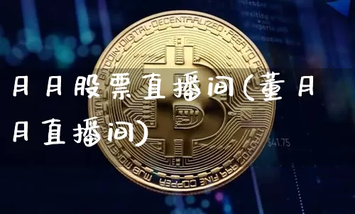 月月股票直播间(董月月直播间)_https://www.huakunhengjia.com_期货资讯_第1张