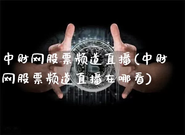 中财网股票频道直播(中财网股票频道直播在哪看)_https://www.huakunhengjia.com_期货资讯_第1张