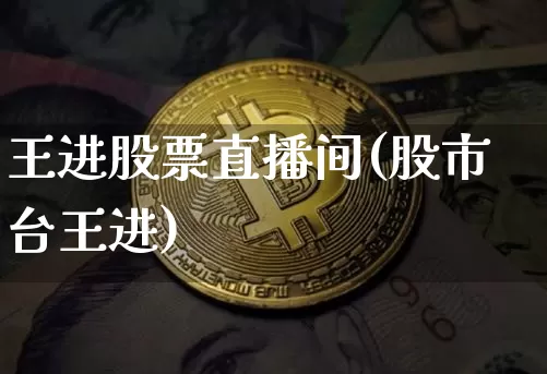 王进股票直播间(股市台王进)_https://www.huakunhengjia.com_股票资讯_第1张