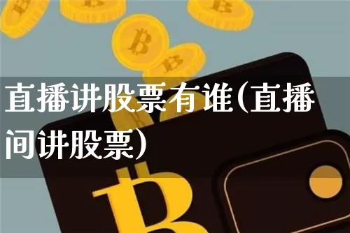 直播讲股票有谁(直播间讲股票)_https://www.huakunhengjia.com_期货资讯_第1张