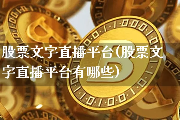 股票文字直播平台(股票文字直播平台有哪些)_https://www.huakunhengjia.com_财经资讯_第1张