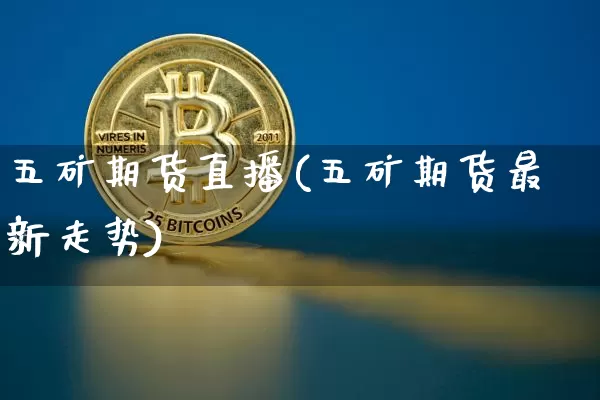 五矿期货直播(五矿期货最新走势)_https://www.huakunhengjia.com_股票资讯_第1张