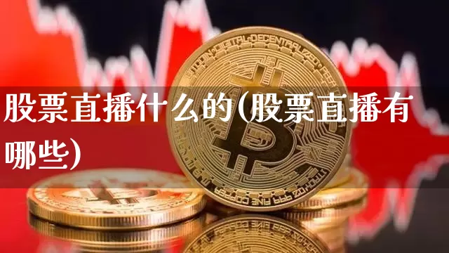 股票直播什么的(股票直播有哪些)_https://www.huakunhengjia.com_股票资讯_第1张