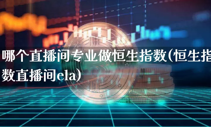 哪个直播间专业做恒生指数(恒生指数直播间ela)_https://www.huakunhengjia.com_股票资讯_第1张