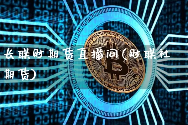 长联财期货直播间(财联社期货)_https://www.huakunhengjia.com_期货资讯_第1张