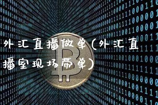外汇直播做单(外汇直播室现场带单)_https://www.huakunhengjia.com_期货资讯_第1张