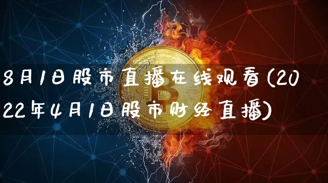 8月1日股市直播在线观看(2022年4月1日股市财经直播)_https://www.huakunhengjia.com_股票资讯_第1张
