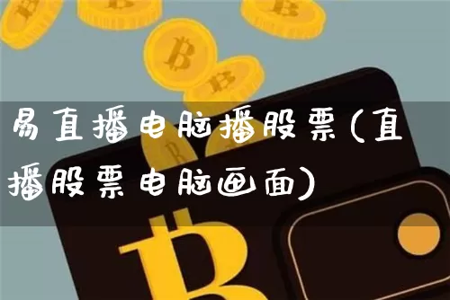 易直播电脑播股票(直播股票电脑画面)_https://www.huakunhengjia.com_财经资讯_第1张