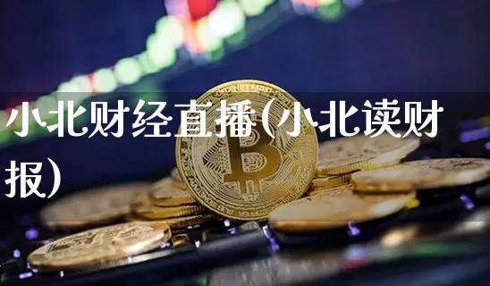 小北财经直播(小北读财报)_https://www.huakunhengjia.com_金融资讯_第1张