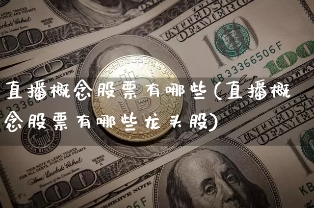 直播概念股票有哪些(直播概念股票有哪些龙头股)_https://www.huakunhengjia.com_财经资讯_第1张