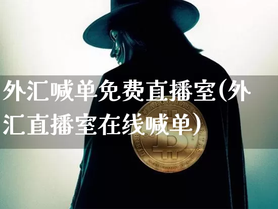 外汇喊单免费直播室(外汇直播室在线喊单)_https://www.huakunhengjia.com_金融资讯_第1张