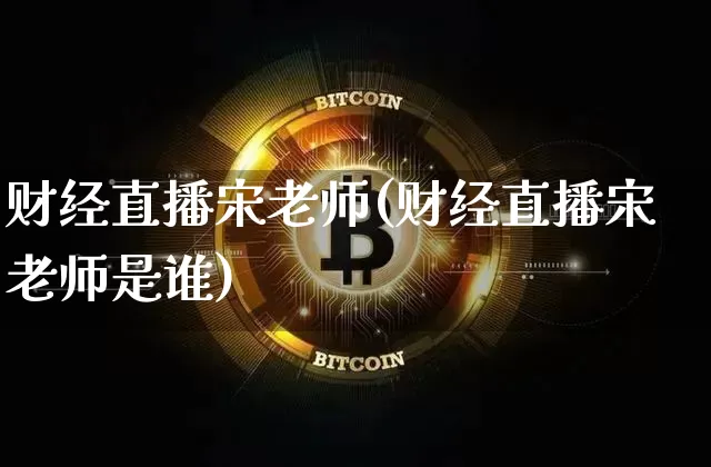 财经直播宋老师(财经直播宋老师是谁)_https://www.huakunhengjia.com_金融资讯_第1张