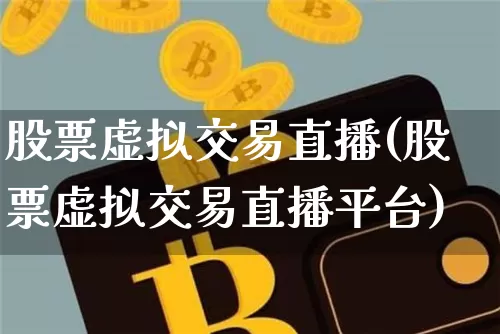 股票虚拟交易直播(股票虚拟交易直播平台)_https://www.huakunhengjia.com_期货资讯_第1张
