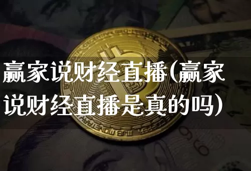 赢家说财经直播(赢家说财经直播是真的吗)_https://www.huakunhengjia.com_金融资讯_第1张