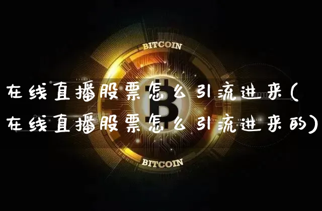 在线直播股票怎么引流进来(在线直播股票怎么引流进来的)_https://www.huakunhengjia.com_股票资讯_第1张