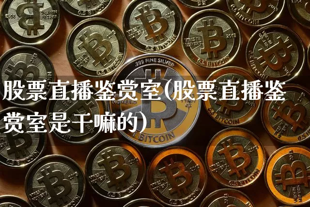 股票直播鉴赏室(股票直播鉴赏室是干嘛的)_https://www.huakunhengjia.com_股票资讯_第1张