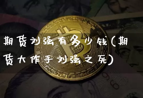 期货刘强有多少钱(期货大作手刘强之死)_https://www.huakunhengjia.com_期货资讯_第1张