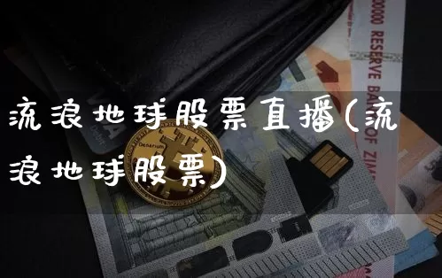流浪地球股票直播(流浪地球股票)_https://www.huakunhengjia.com_股票资讯_第1张