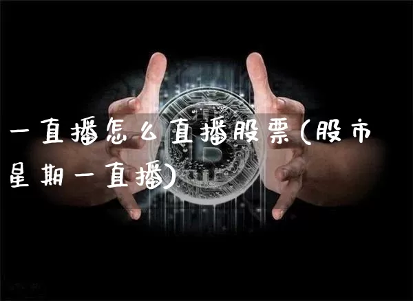 一直播怎么直播股票(股市星期一直播)_https://www.huakunhengjia.com_财经资讯_第1张