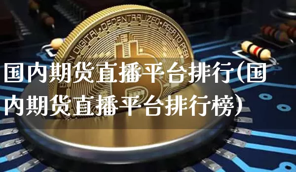 国内期货直播平台排行(国内期货直播平台排行榜)_https://www.huakunhengjia.com_期货资讯_第1张
