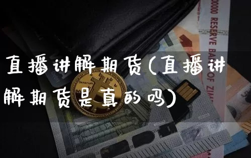 直播讲解期货(直播讲解期货是真的吗)_https://www.huakunhengjia.com_期货资讯_第1张