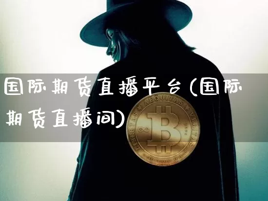 国际期货直播平台(国际期货直播间)_https://www.huakunhengjia.com_金融资讯_第1张