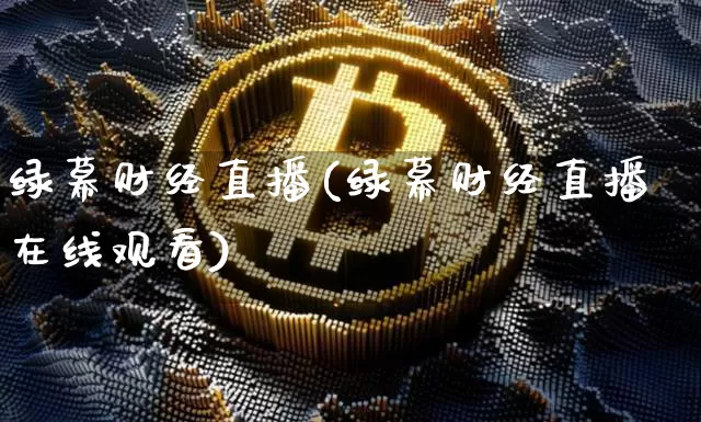 绿幕财经直播(绿幕财经直播在线观看)_https://www.huakunhengjia.com_金融资讯_第1张