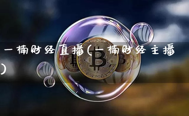 一楠财经直播(一楠财经主播)_https://www.huakunhengjia.com_财经资讯_第1张