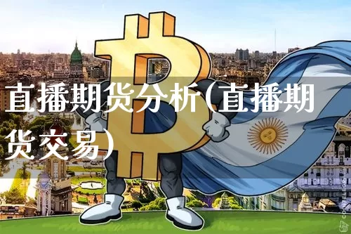 直播期货分析(直播期货交易)_https://www.huakunhengjia.com_股票资讯_第1张
