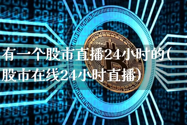 有一个股市直播24小时的(股市在线24小时直播)_https://www.huakunhengjia.com_金融资讯_第1张