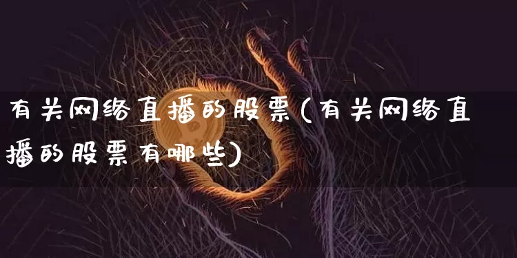 有关网络直播的股票(有关网络直播的股票有哪些)_https://www.huakunhengjia.com_股票资讯_第1张