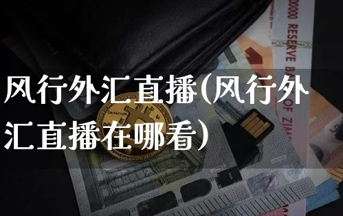 风行外汇直播(风行外汇直播在哪看)_https://www.huakunhengjia.com_财经资讯_第1张