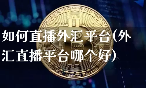 如何直播外汇平台(外汇直播平台哪个好)_https://www.huakunhengjia.com_股票资讯_第1张