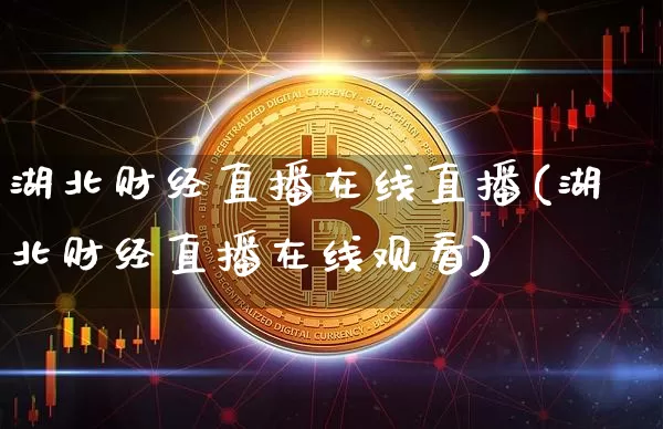 湖北财经直播在线直播(湖北财经直播在线观看)_https://www.huakunhengjia.com_股票资讯_第1张