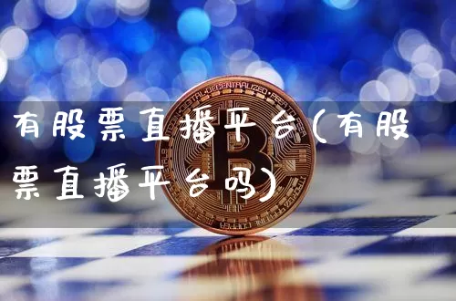 有股票直播平台(有股票直播平台吗)_https://www.huakunhengjia.com_财经资讯_第1张