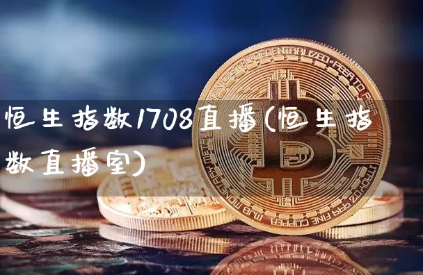 恒生指数1708直播(恒生指数直播室)_https://www.huakunhengjia.com_期货资讯_第1张