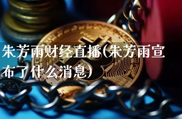 朱芳雨财经直播(朱芳雨宣布了什么消息)_https://www.huakunhengjia.com_金融资讯_第1张
