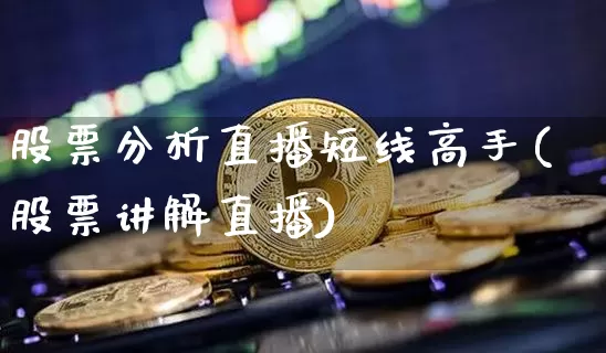 股票分析直播短线高手(股票讲解直播)_https://www.huakunhengjia.com_期货资讯_第1张