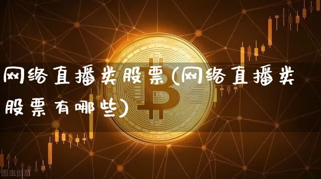 网络直播类股票(网络直播类股票有哪些)_https://www.huakunhengjia.com_期货资讯_第1张